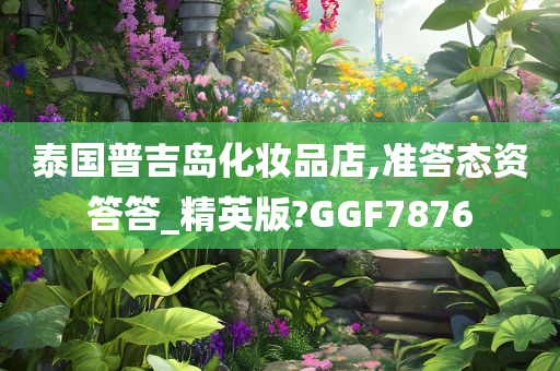 泰国普吉岛化妆品店,准答态资答答_精英版?GGF7876