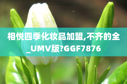 相悦四季化妆品加盟,不齐的全_UMV版?GGF7876