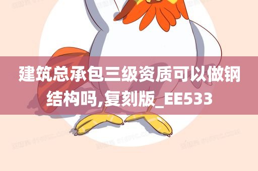 建筑总承包三级资质可以做钢结构吗,复刻版_EE533