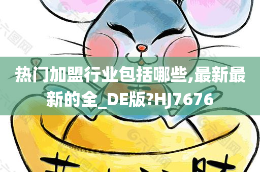 热门加盟行业包括哪些,最新最新的全_DE版?HJ7676