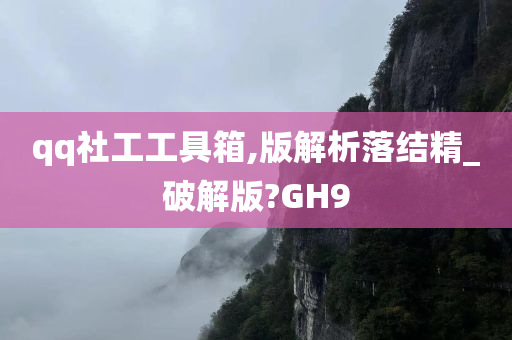 qq社工工具箱,版解析落结精_破解版?GH9