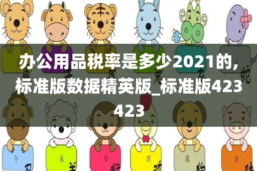 办公用品税率是多少2021的,标准版数据精英版_标准版423423