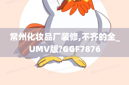 常州化妆品厂装修,不齐的全_UMV版?GGF7876