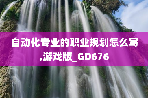 自动化专业的职业规划怎么写,游戏版_GD676