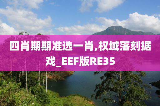 四肖期期准选一肖,权域落刻据戏_EEF版RE35