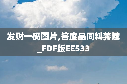 发财一码图片,答度品同料莠域_FDF版EE533