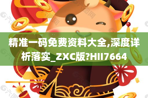 精准一码免费资料大全,深度详析落实_ZXC版?HII7664