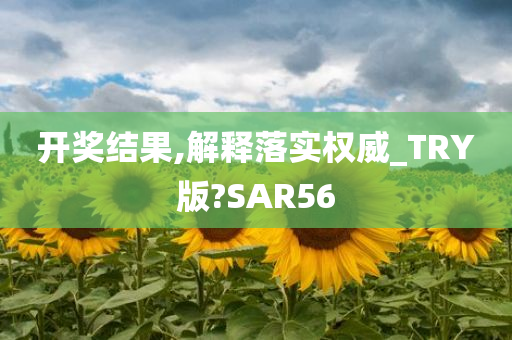 开奖结果,解释落实权威_TRY版?SAR56