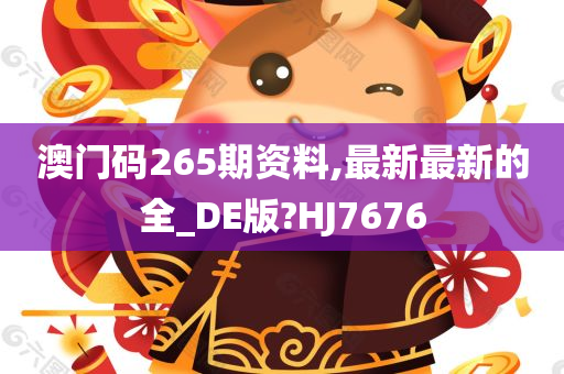 澳门码265期资料,最新最新的全_DE版?HJ7676