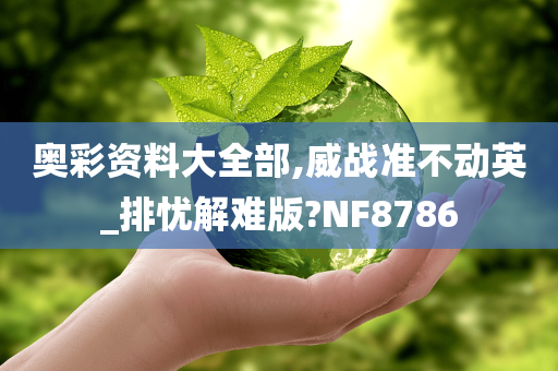 奥彩资料大全部,威战准不动英_排忧解难版?NF8786