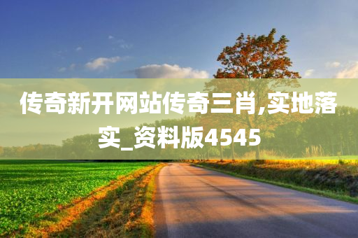 传奇新开网站传奇三肖,实地落实_资料版4545