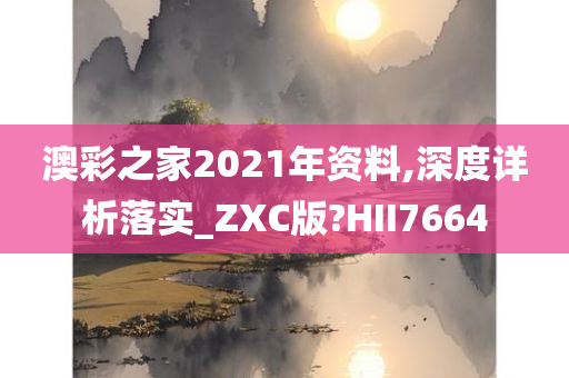 澳彩之家2021年资料,深度详析落实_ZXC版?HII7664