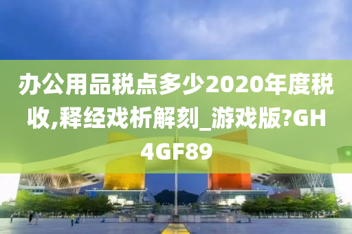 办公用品税点多少2020年度税收,释经戏析解刻_游戏版?GH4GF89