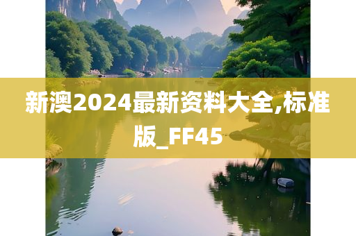 新澳2024最新资料大全,标准版_FF45