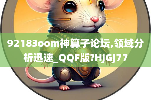 92183oom神算子论坛,领域分析迅速_QQF版?HJGJ77