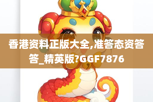 香港资料正版大全,准答态资答答_精英版?GGF7876