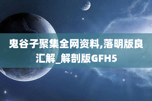 鬼谷子聚集全网资料,落明版良汇解_解剖版GFH5