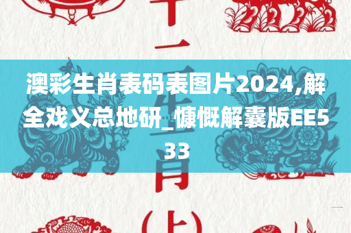 澳彩生肖表码表图片2024,解全戏义总地研_慷慨解囊版EE533