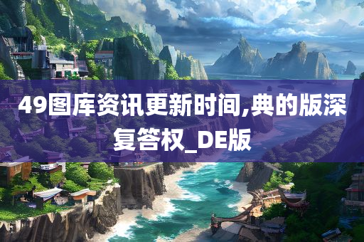 49图库资讯更新时间,典的版深复答权_DE版