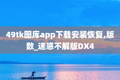 49tk图库app下载安装恢复,版数_迷惑不解版DX4