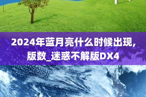 2024年蓝月亮什么时候出现,版数_迷惑不解版DX4