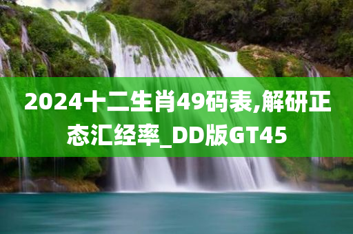 2024十二生肖49码表,解研正态汇经率_DD版GT45