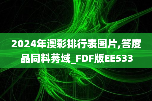 2024年澳彩排行表图片,答度品同料莠域_FDF版EE533