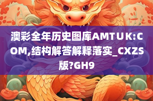 澳彩全年历史图库AMT∪K:COM,结构解答解释落实_CXZS版?GH9