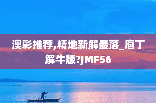 澳彩推荐,精地新解最落_庖丁解牛版?JMF56