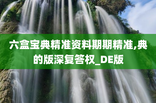 六盒宝典精准资料期期精准,典的版深复答权_DE版