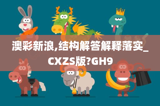 澳彩新浪,结构解答解释落实_CXZS版?GH9