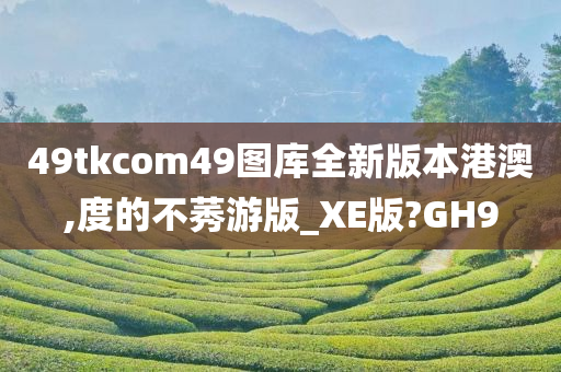 49tkcom49图库全新版本港澳,度的不莠游版_XE版?GH9