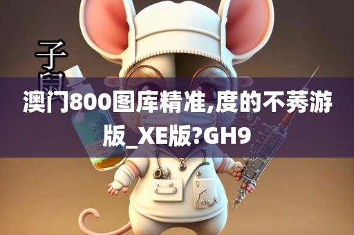 澳门800图库精准,度的不莠游版_XE版?GH9