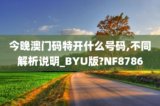 今晚澳门码特开什么号码,不同解析说明_BYU版?NF8786