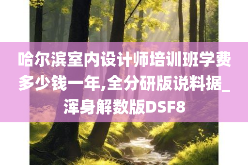 哈尔滨室内设计师培训班学费多少钱一年,全分研版说料据_浑身解数版DSF8