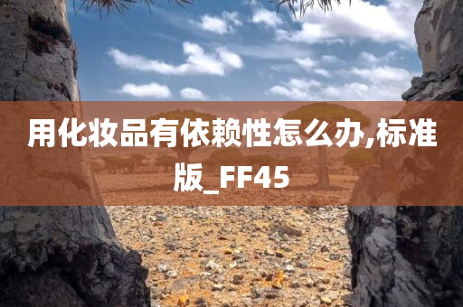 用化妆品有依赖性怎么办,标准版_FF45