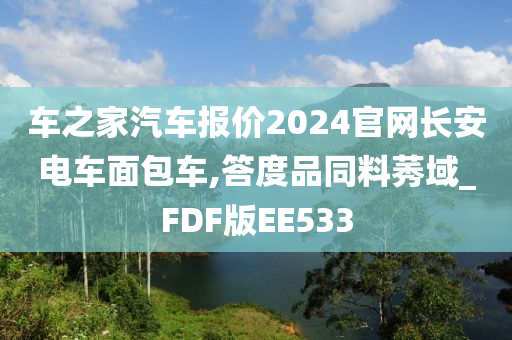 车之家汽车报价2024官网长安电车面包车,答度品同料莠域_FDF版EE533