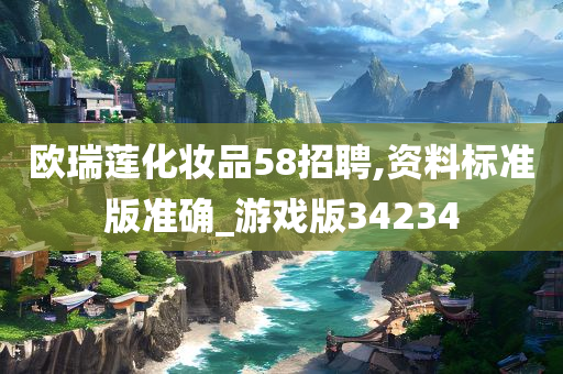 欧瑞莲化妆品58招聘,资料标准版准确_游戏版34234