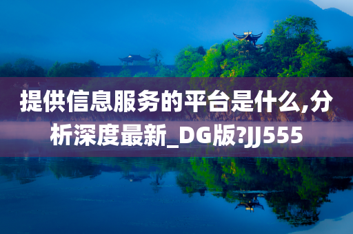 提供信息服务的平台是什么,分析深度最新_DG版?JJ555