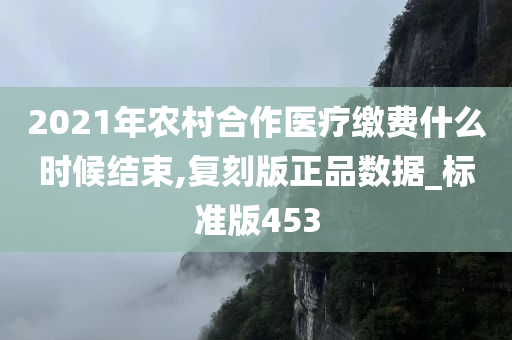 2021年农村合作医疗缴费什么时候结束,复刻版正品数据_标准版453