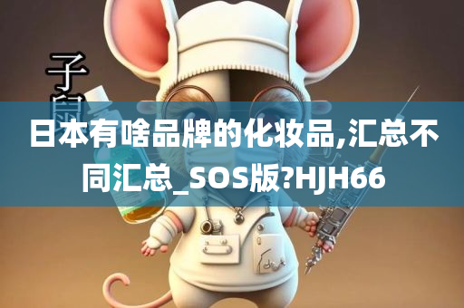 日本有啥品牌的化妆品,汇总不同汇总_SOS版?HJH66