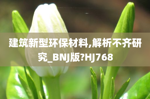 建筑新型环保材料,解析不齐研究_BNJ版?HJ768