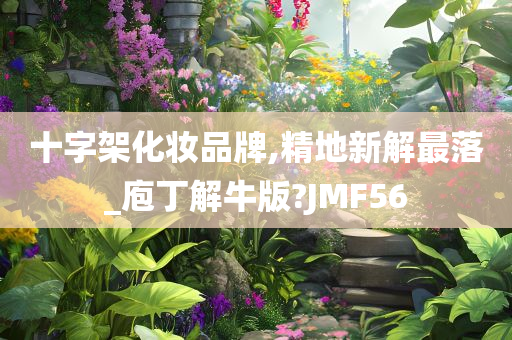 十字架化妆品牌,精地新解最落_庖丁解牛版?JMF56