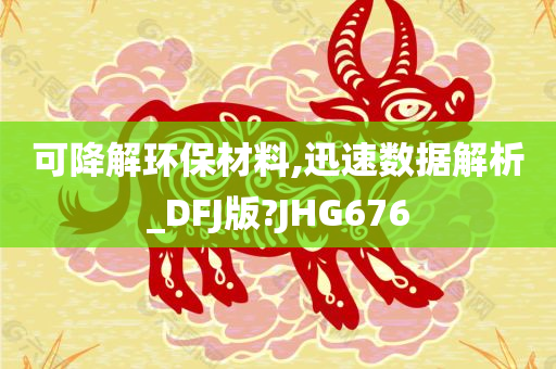 可降解环保材料,迅速数据解析_DFJ版?JHG676