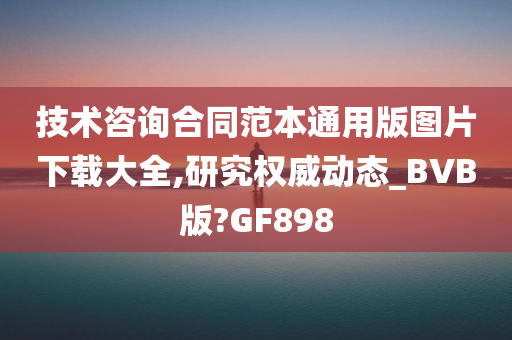 技术咨询合同范本通用版图片下载大全,研究权威动态_BVB版?GF898