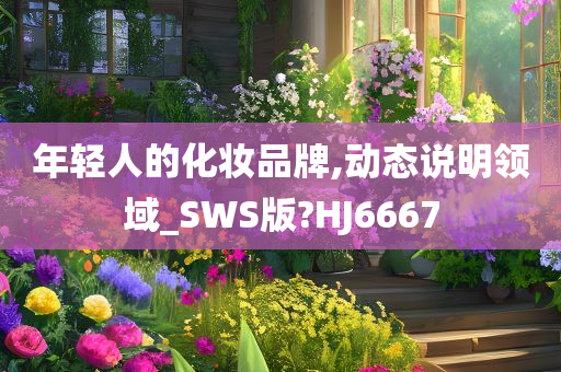 年轻人的化妆品牌,动态说明领域_SWS版?HJ6667