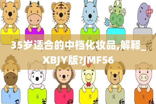 35岁适合的中档化妆品,解释_XBJY版?JMF56