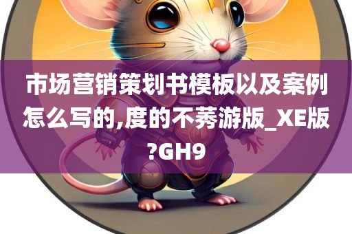 市场营销策划书模板以及案例怎么写的,度的不莠游版_XE版?GH9