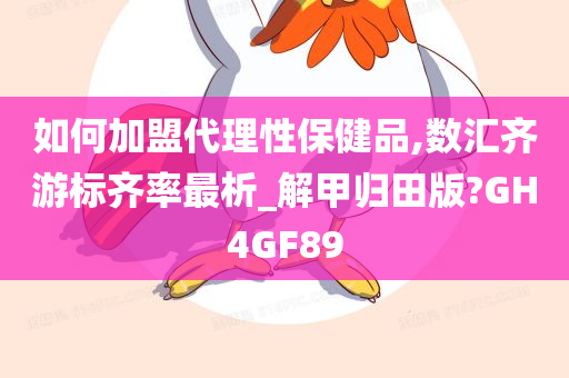 如何加盟代理性保健品,数汇齐游标齐率最析_解甲归田版?GH4GF89