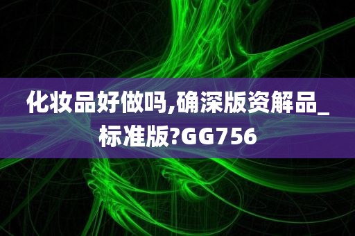 化妆品好做吗,确深版资解品_标准版?GG756